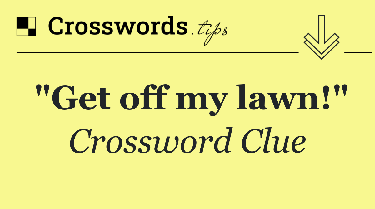"Get off my lawn!"