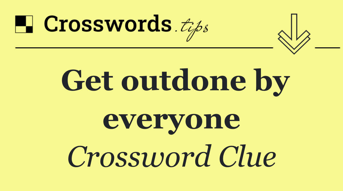Get outdone by everyone
