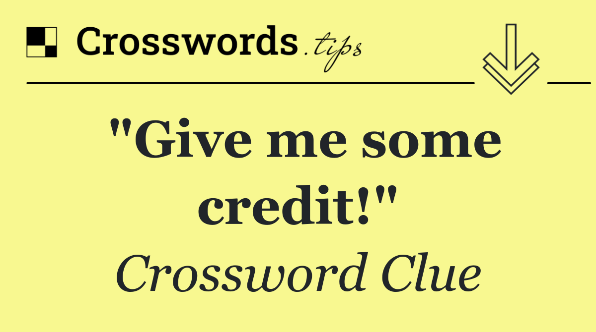 "Give me some credit!"