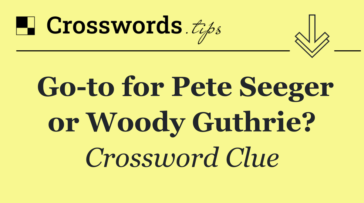 Go to for Pete Seeger or Woody Guthrie?