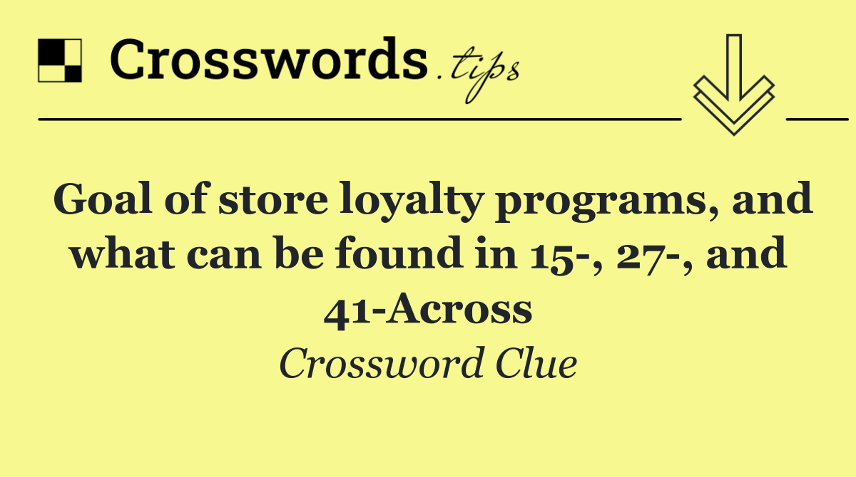 Goal of store loyalty programs, and what can be found in 15 , 27 , and 41 Across