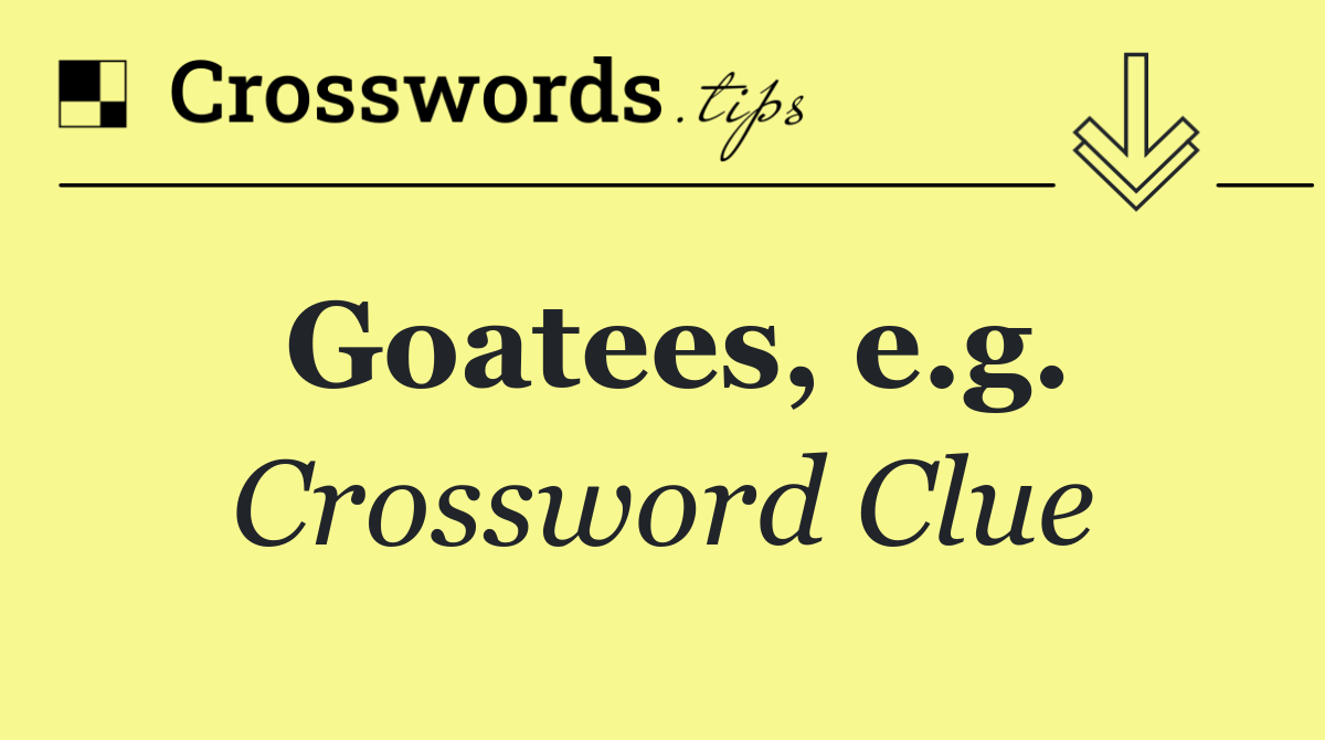 Goatees, e.g.