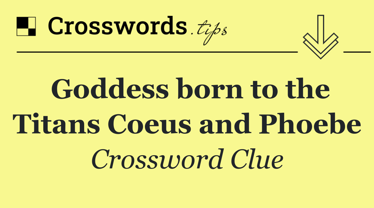 Goddess born to the Titans Coeus and Phoebe