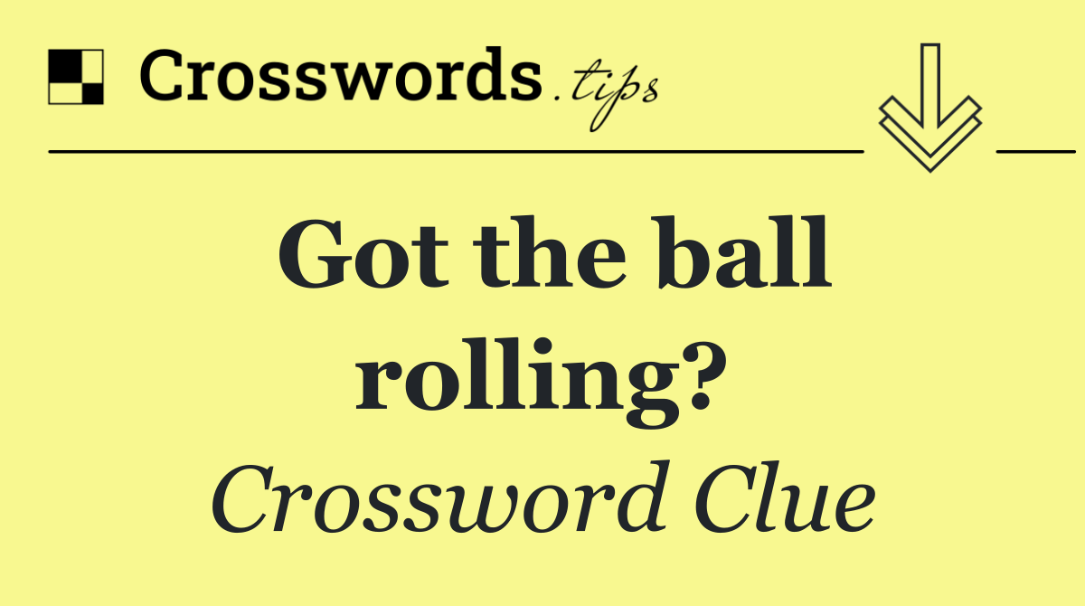 Got the ball rolling?
