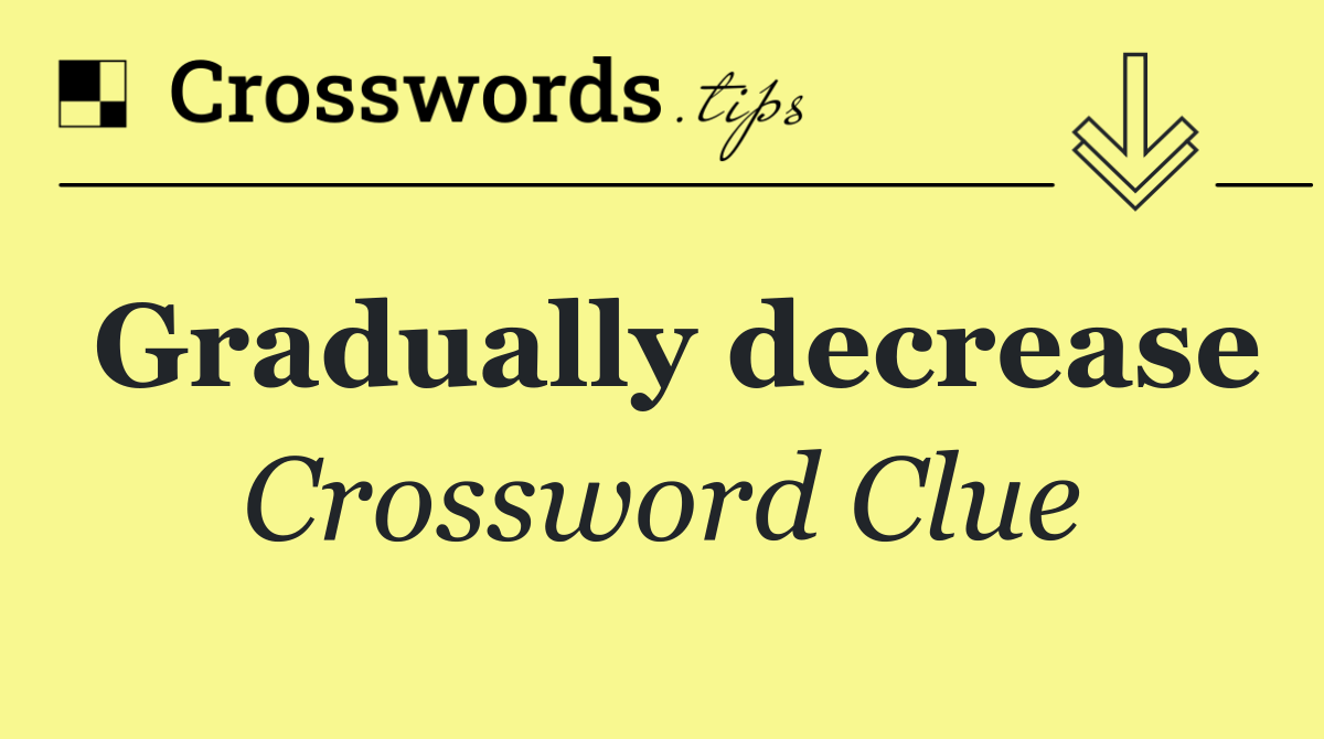 Gradually decrease