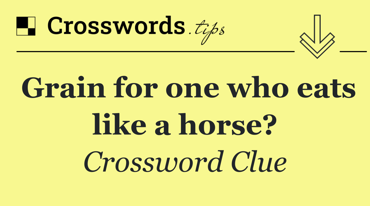 Grain for one who eats like a horse?