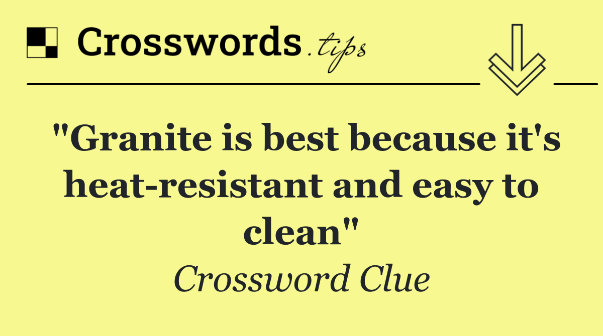 "Granite is best because it's heat resistant and easy to clean"