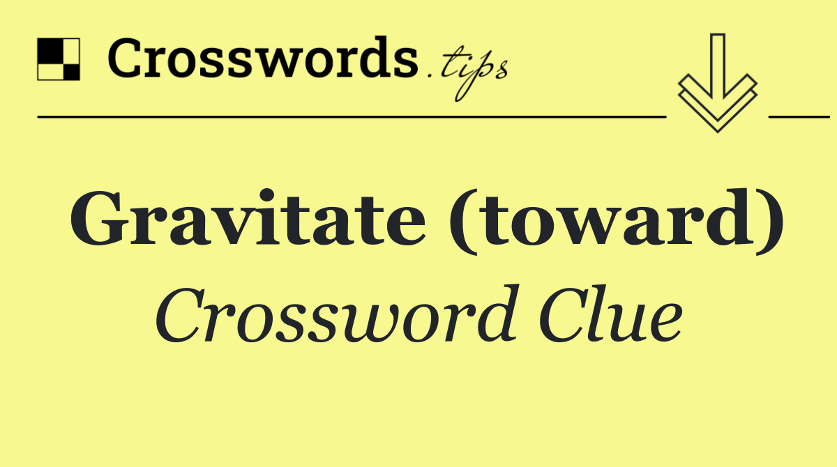 Gravitate (toward)