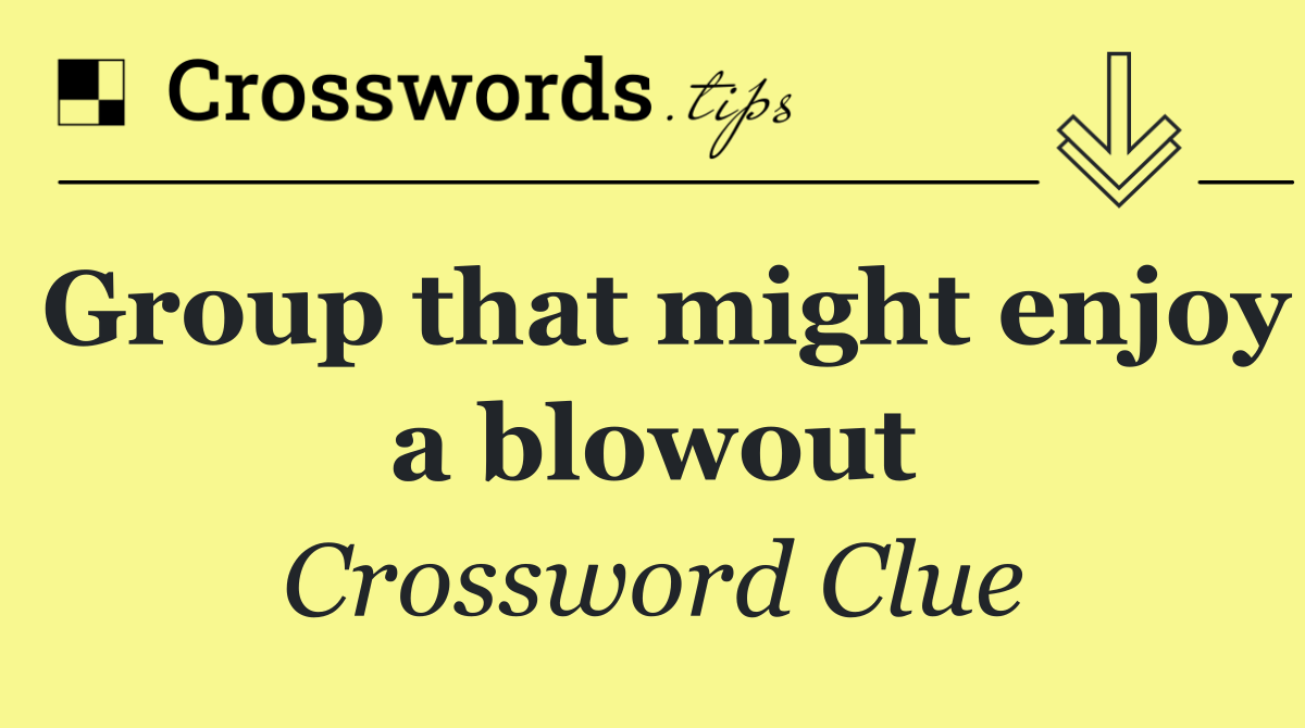 Group that might enjoy a blowout