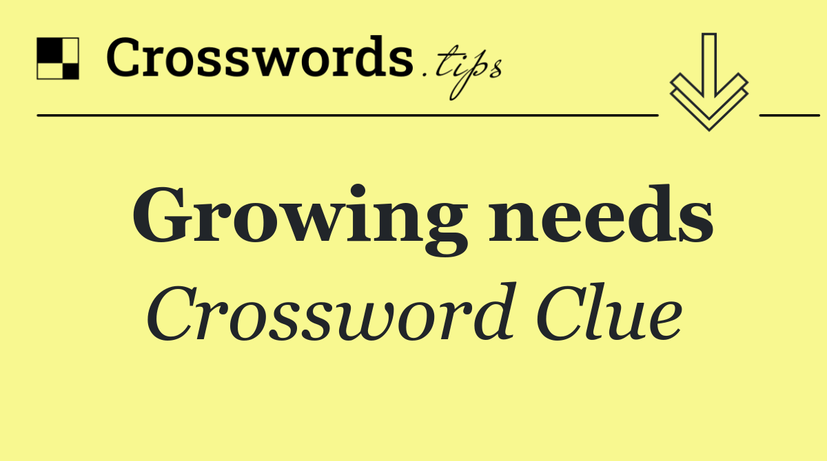 Growing needs