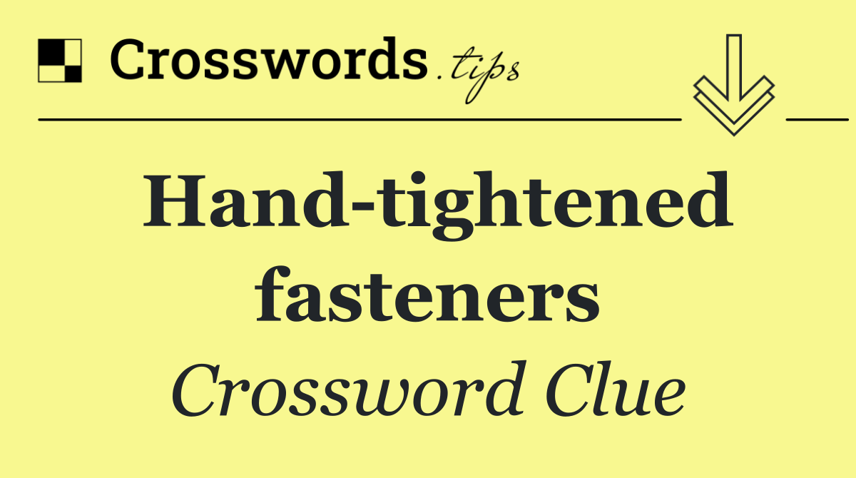 Hand tightened fasteners
