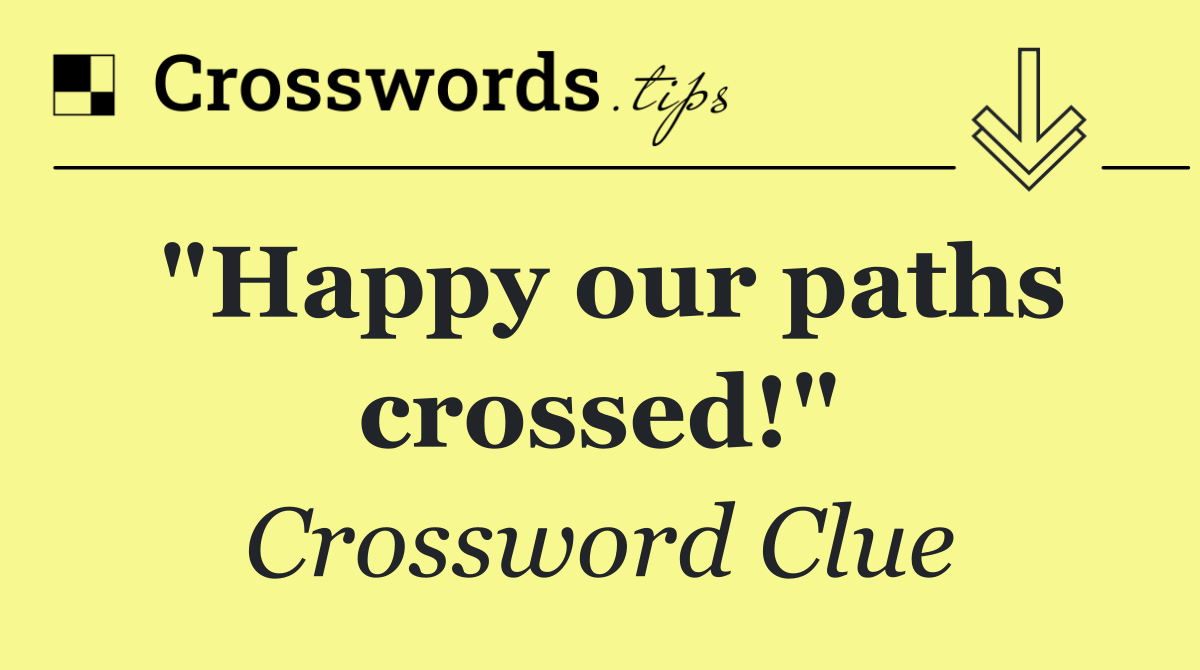 "Happy our paths crossed!"