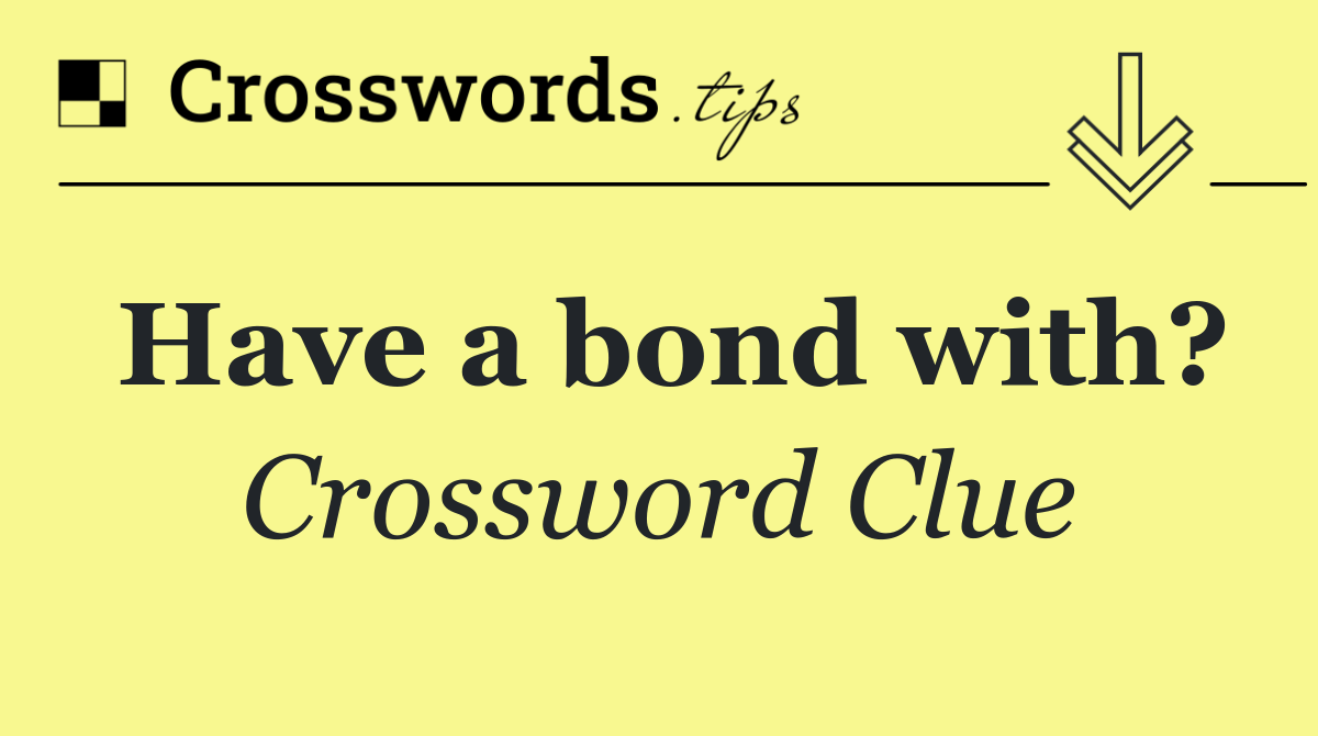 Have a bond with?
