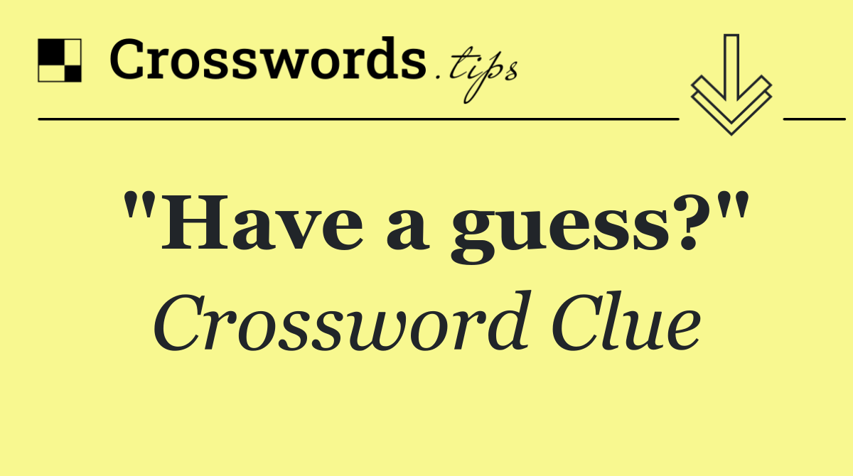 "Have a guess?"