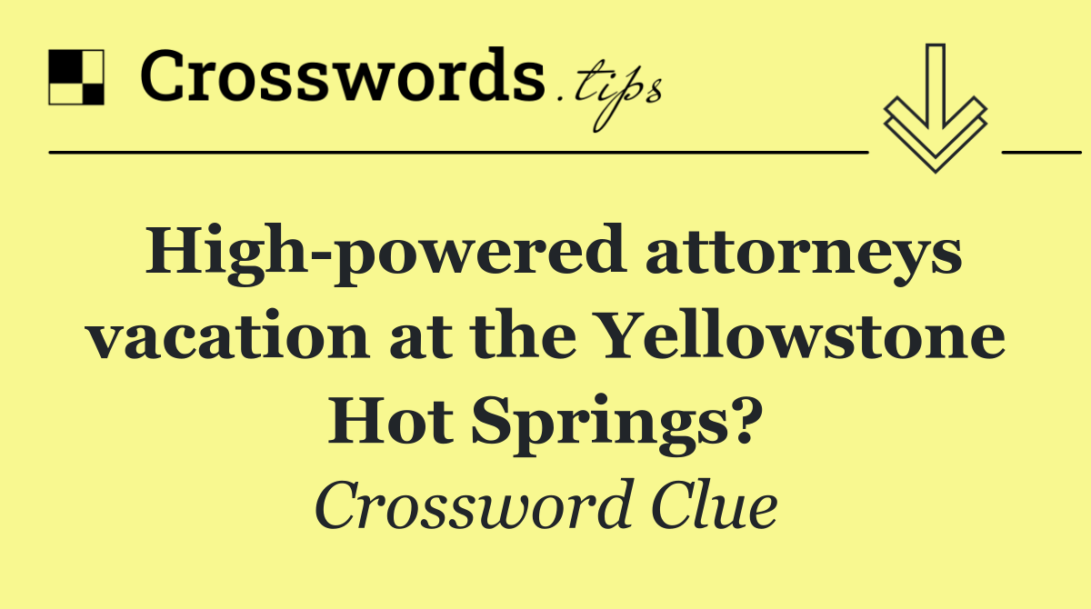 High powered attorneys vacation at the Yellowstone Hot Springs?