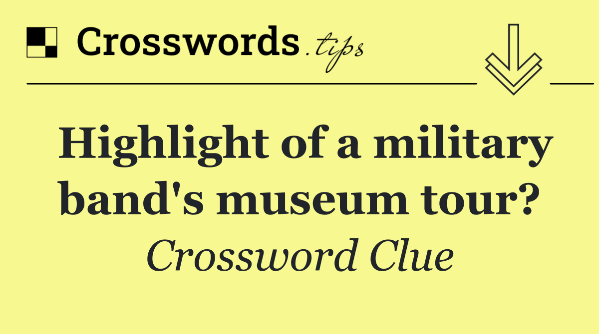 Highlight of a military band's museum tour?