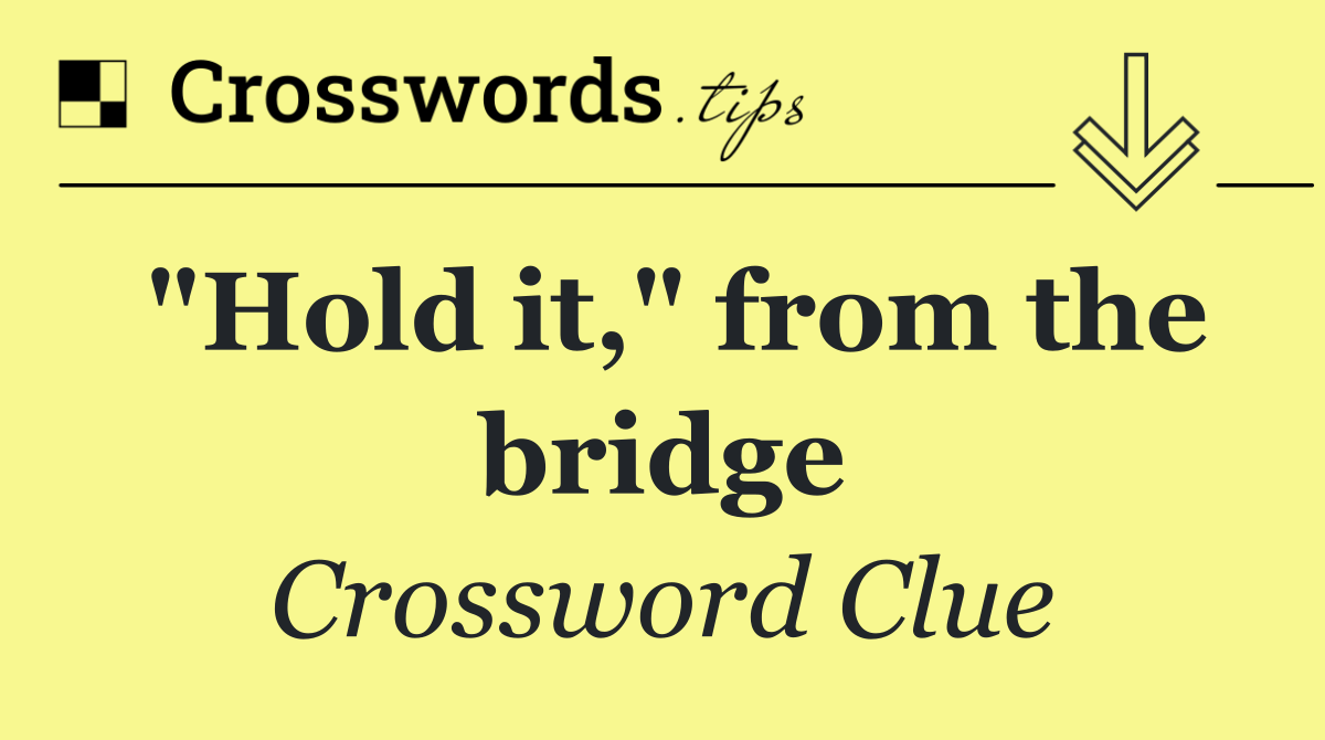 "Hold it," from the bridge