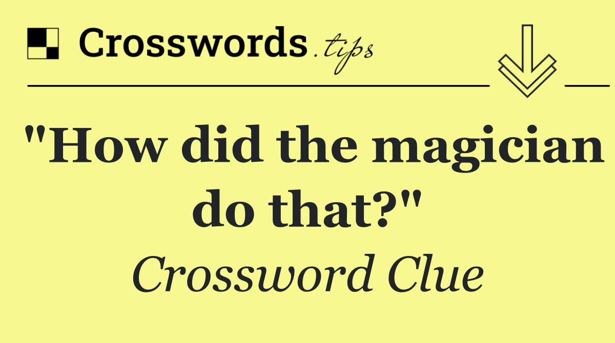 "How did the magician do that?"
