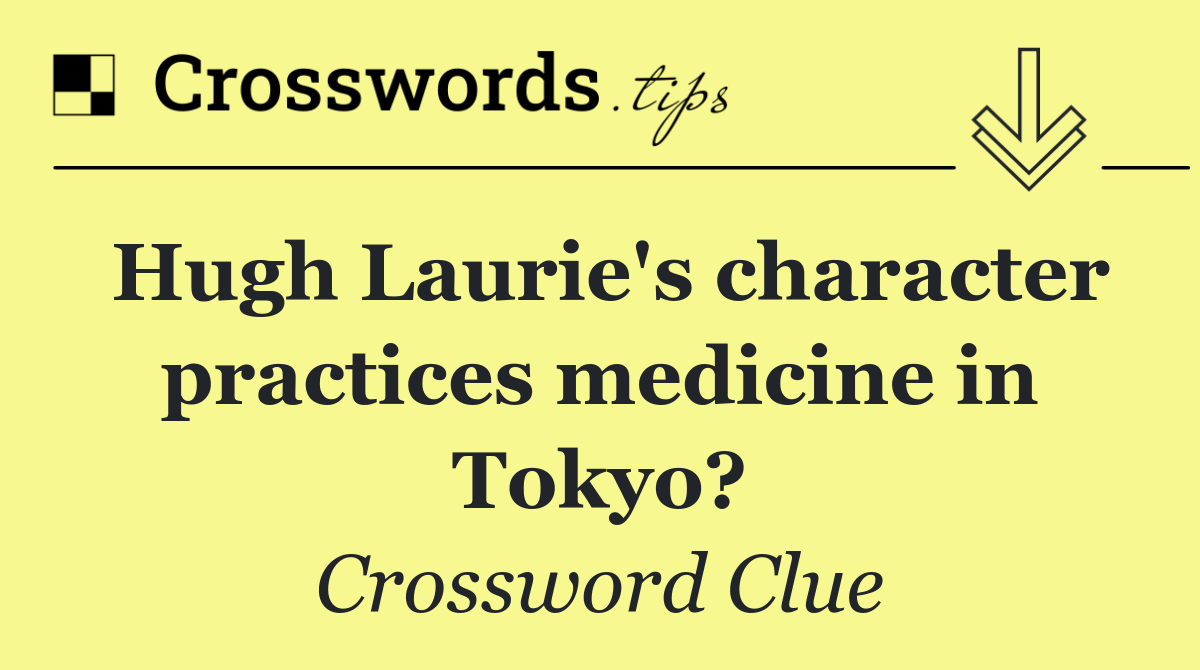 Hugh Laurie's character practices medicine in Tokyo?