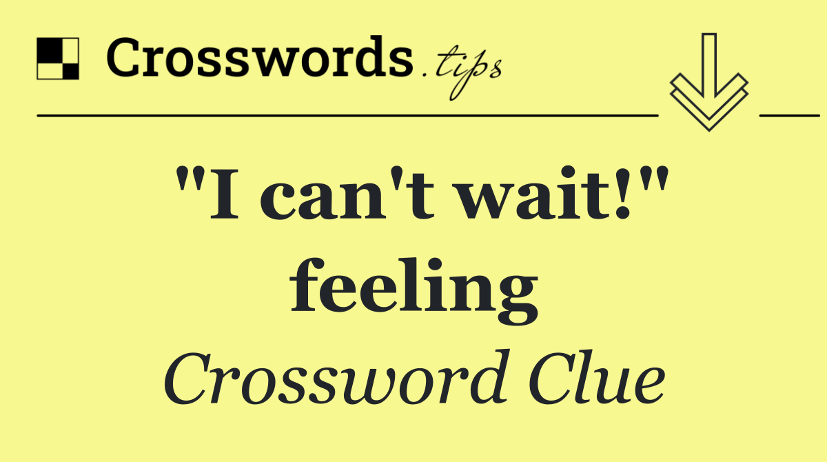 "I can't wait!" feeling