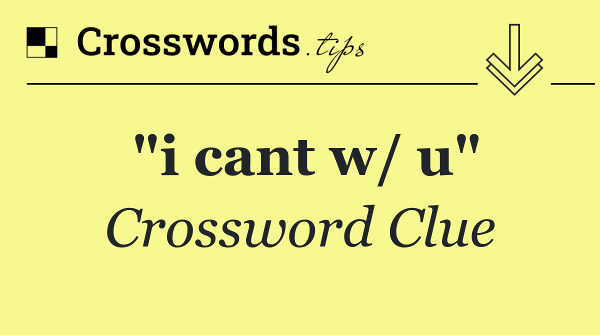 "i cant w/ u"