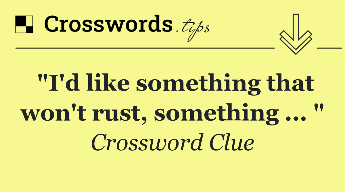 "I'd like something that won't rust, something ... "