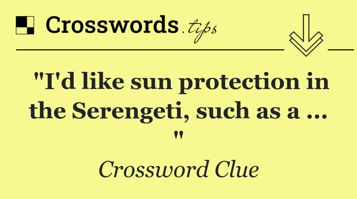 "I'd like sun protection in the Serengeti, such as a ... "
