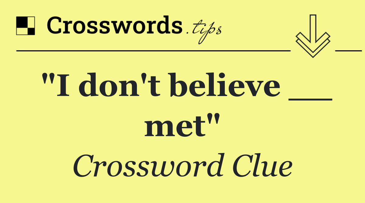 "I don't believe __ met"