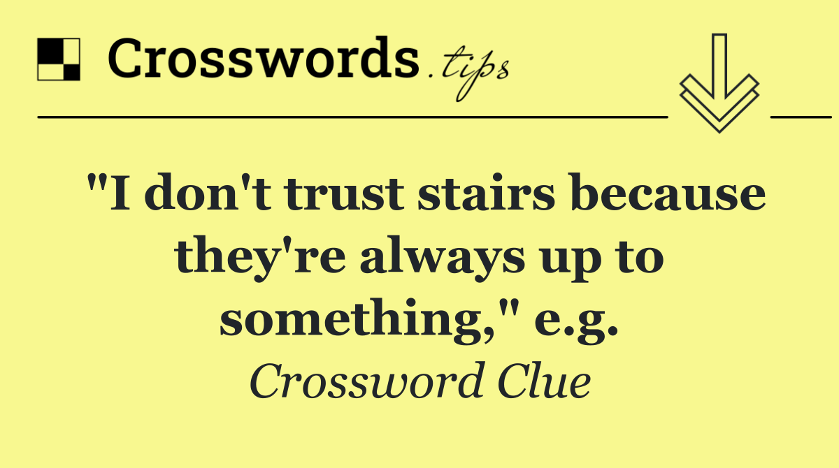 "I don't trust stairs because they're always up to something," e.g.