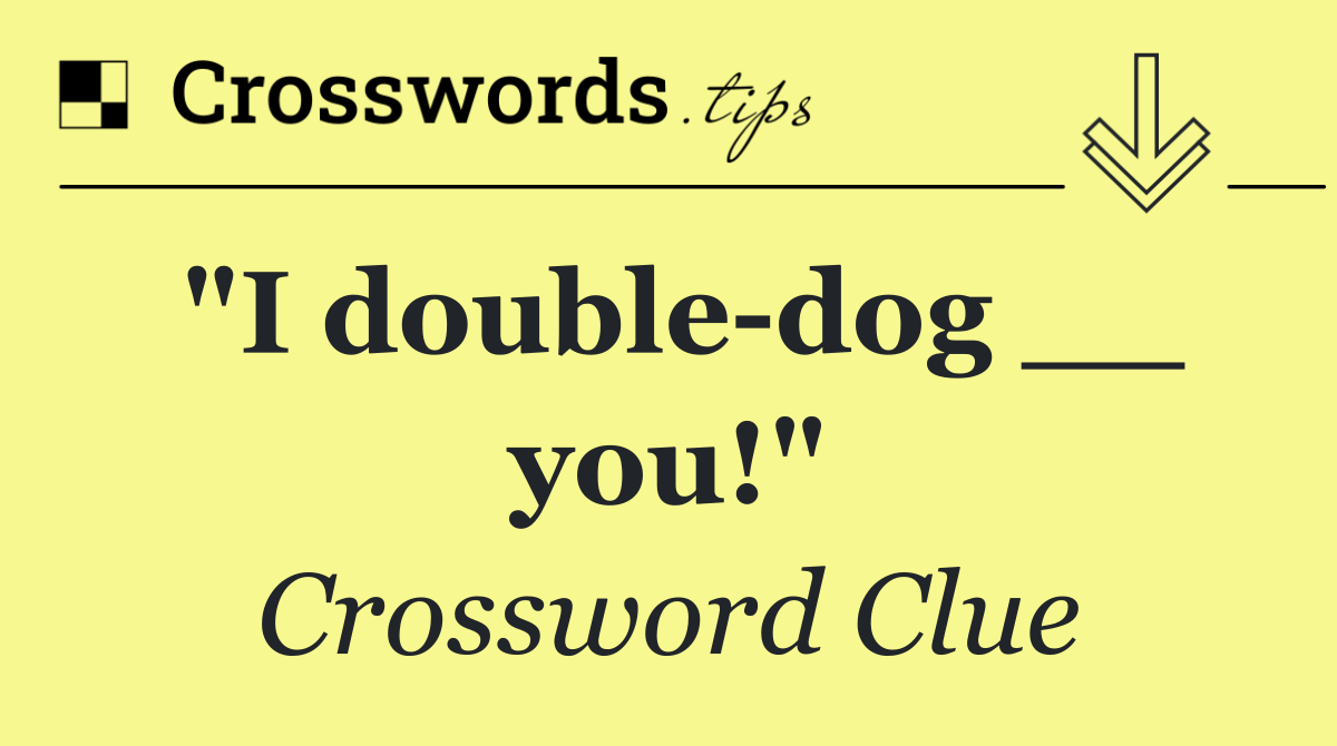 "I double dog __ you!"