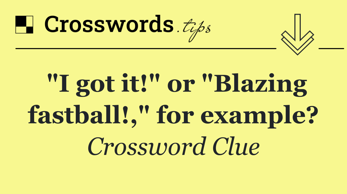 "I got it!" or "Blazing fastball!," for example?