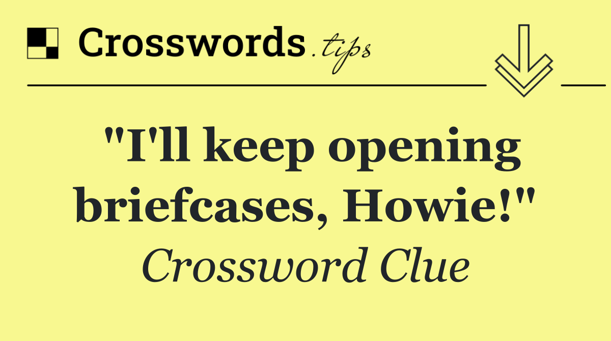 "I'll keep opening briefcases, Howie!"