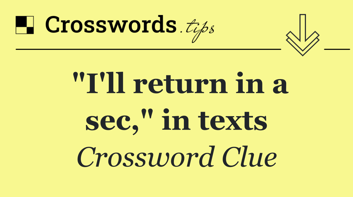"I'll return in a sec," in texts