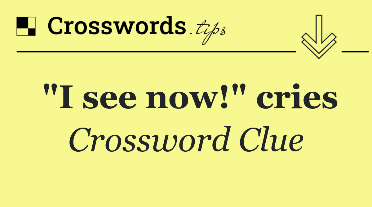 "I see now!" cries