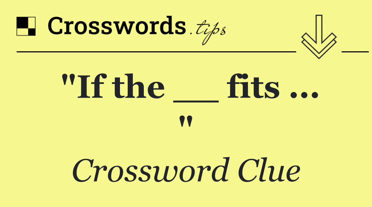 "If the __ fits ... "