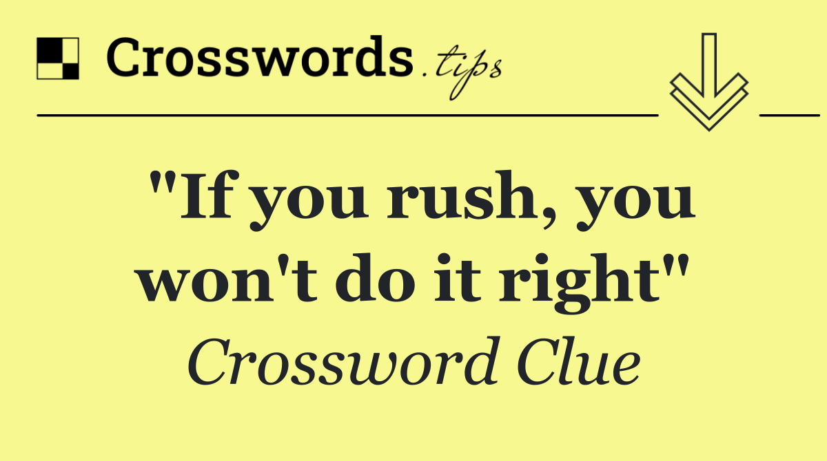 "If you rush, you won't do it right"