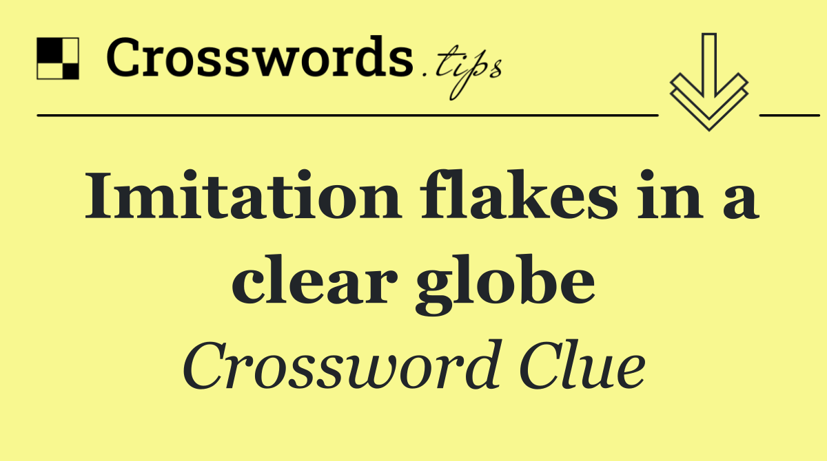 Imitation flakes in a clear globe