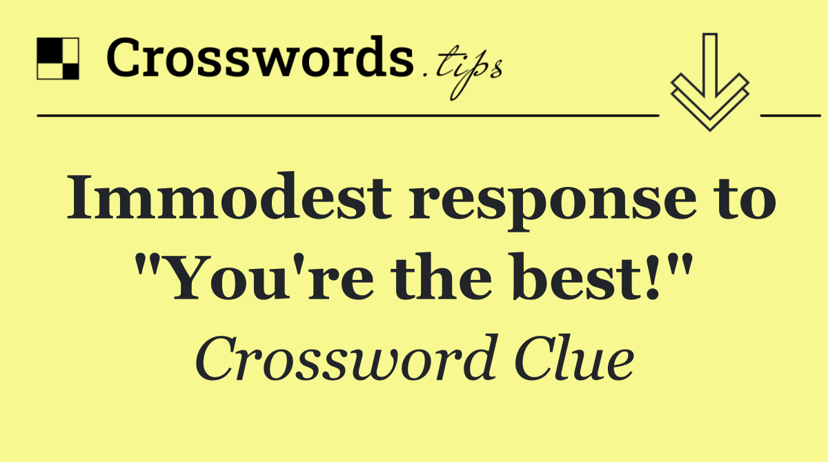Immodest response to "You're the best!"