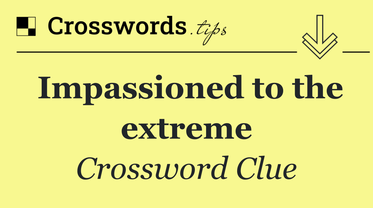 Impassioned to the extreme