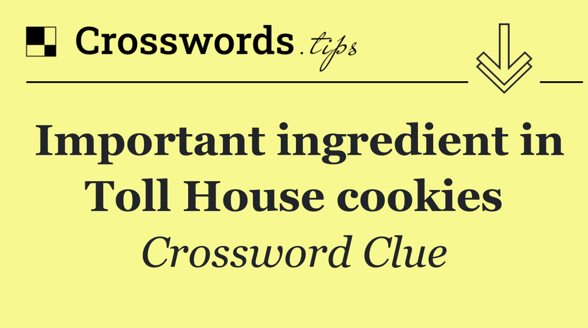 Important ingredient in Toll House cookies