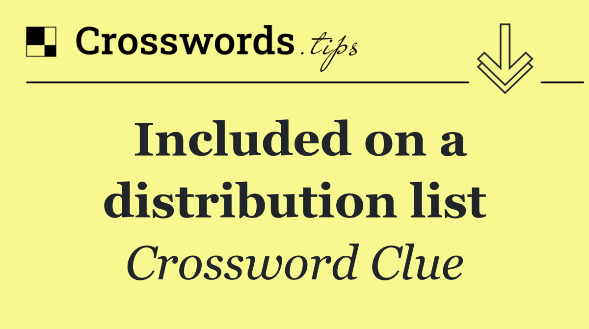 Included on a distribution list