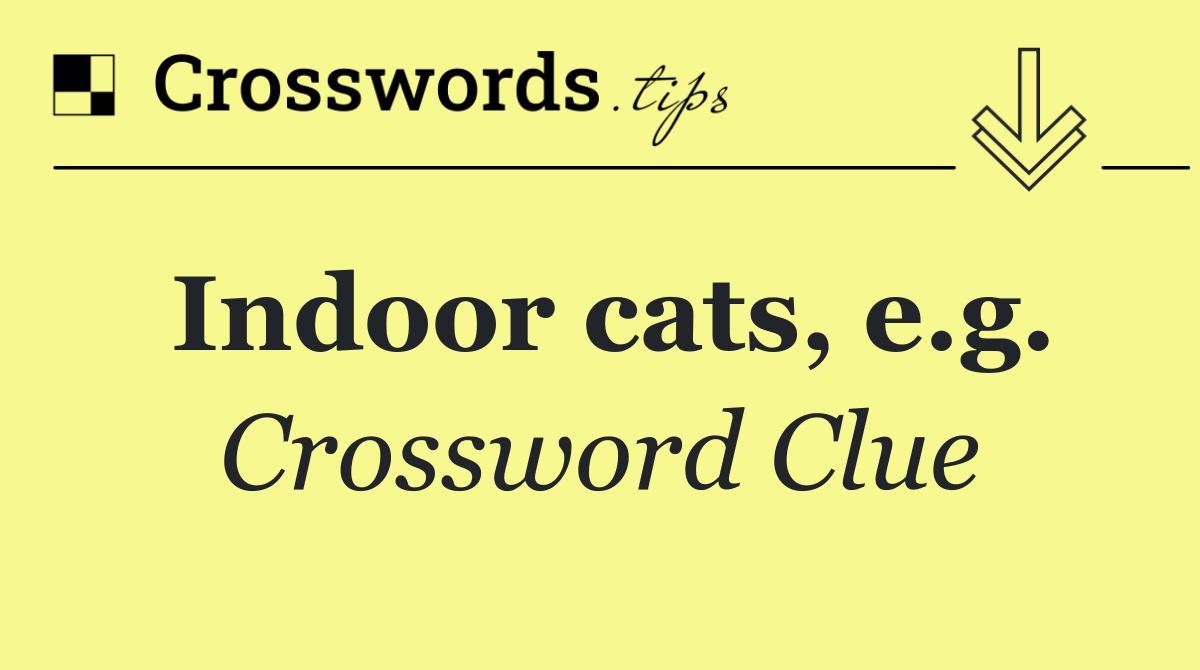 Indoor cats, e.g.