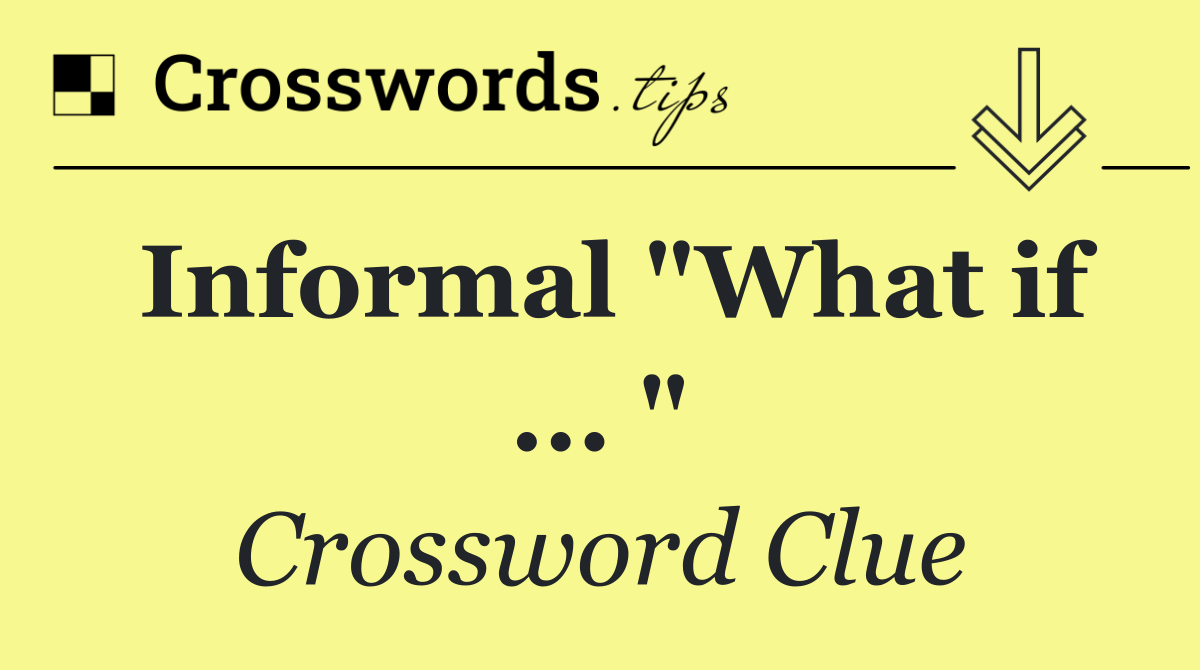Informal "What if ... "