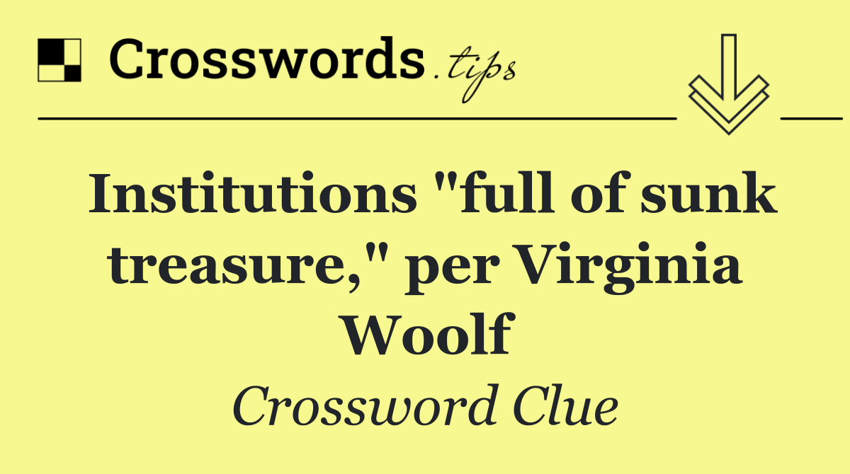 Institutions "full of sunk treasure," per Virginia Woolf