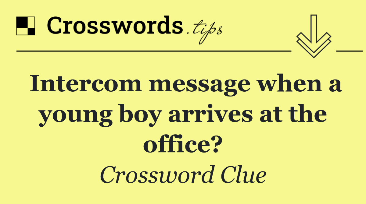 Intercom message when a young boy arrives at the office?