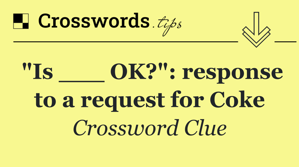 "Is ___ OK?": response to a request for Coke
