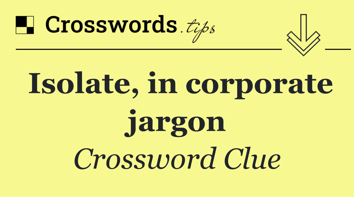 Isolate, in corporate jargon