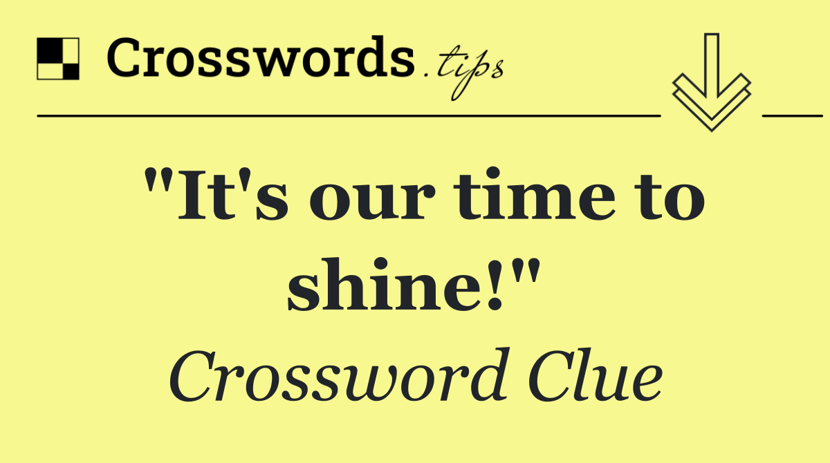 "It's our time to shine!"