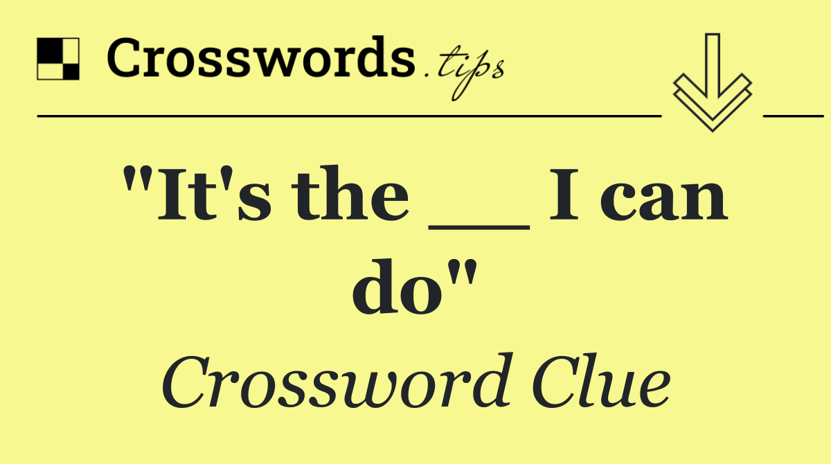"It's the __ I can do"