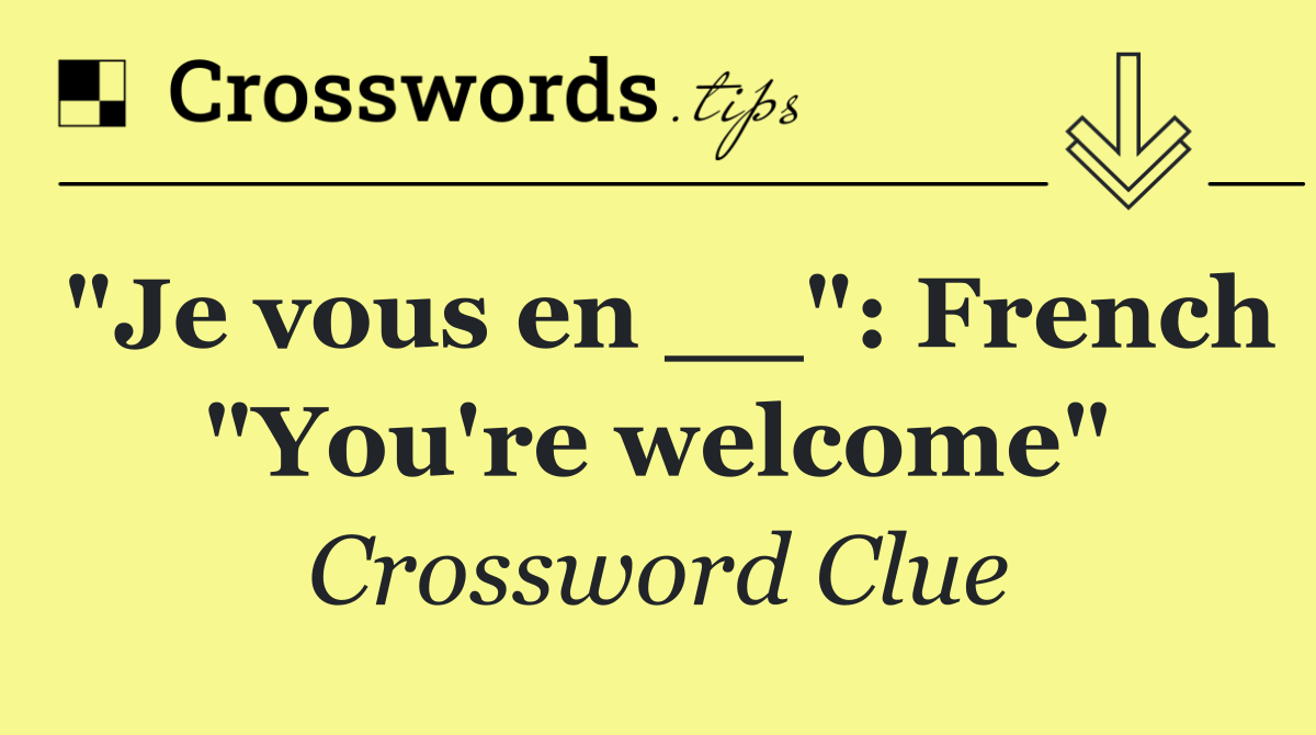 "Je vous en __": French "You're welcome"